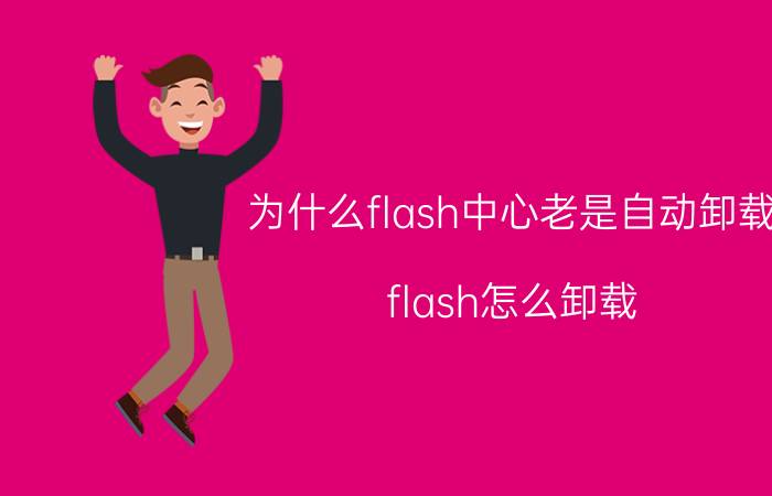 为什么flash中心老是自动卸载 flash怎么卸载？